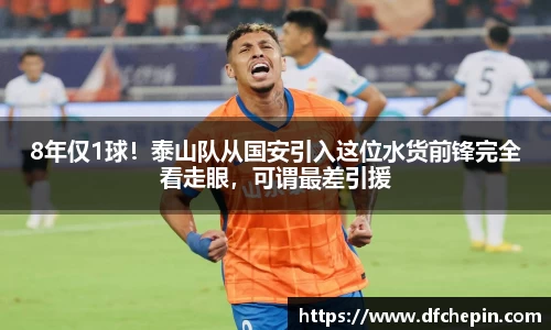 8年仅1球！泰山队从国安引入这位水货前锋完全看走眼，可谓最差引援